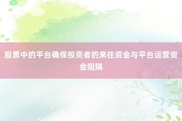 股票中的平台确保投资者的来往资金与平台运营资金阻隔
