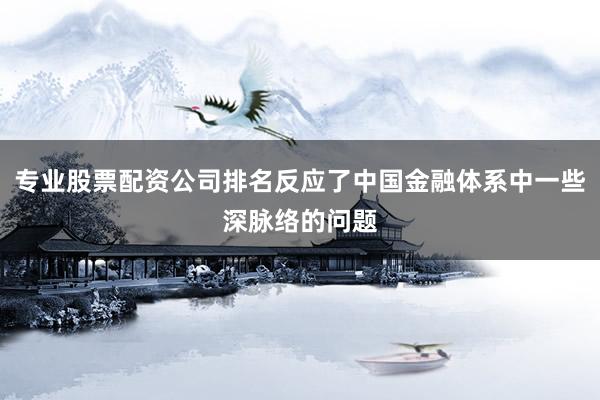 专业股票配资公司排名反应了中国金融体系中一些深脉络的问题