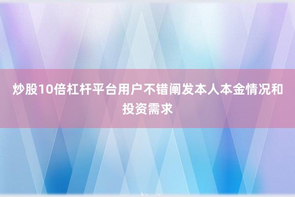 炒股10倍杠杆平台用户不错阐发本人本金情况和投资需求