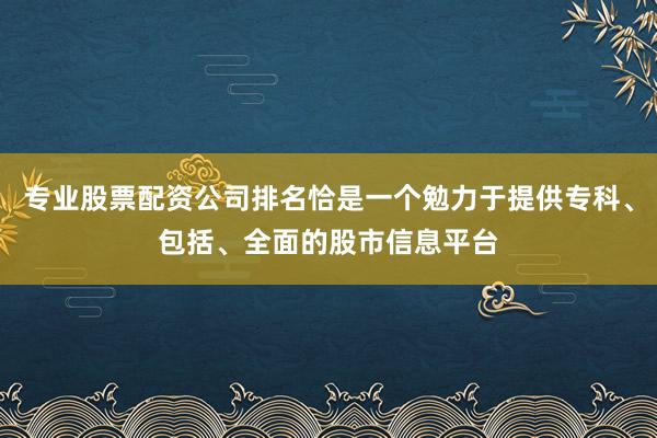 专业股票配资公司排名恰是一个勉力于提供专科、包括、全面的股市信息平台
