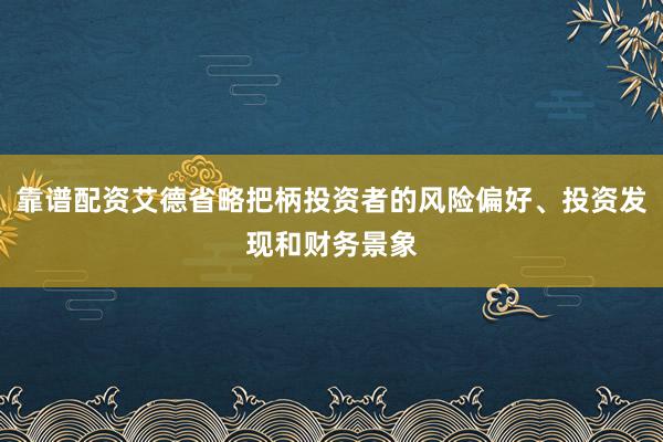 靠谱配资艾德省略把柄投资者的风险偏好、投资发现和财务景象