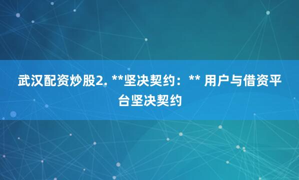武汉配资炒股2. **坚决契约：** 用户与借资平台坚决契约