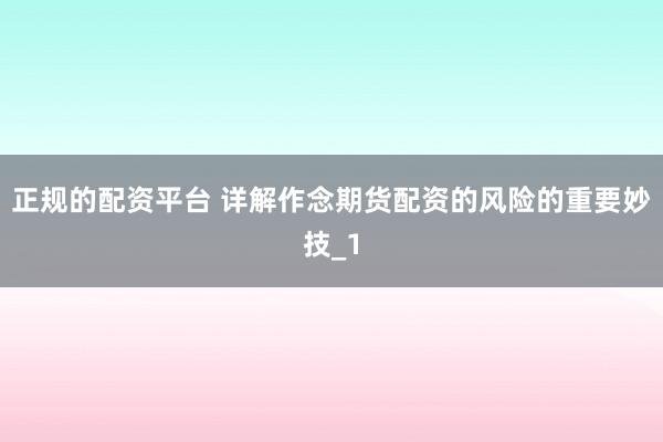 正规的配资平台 详解作念期货配资的风险的重要妙技_1