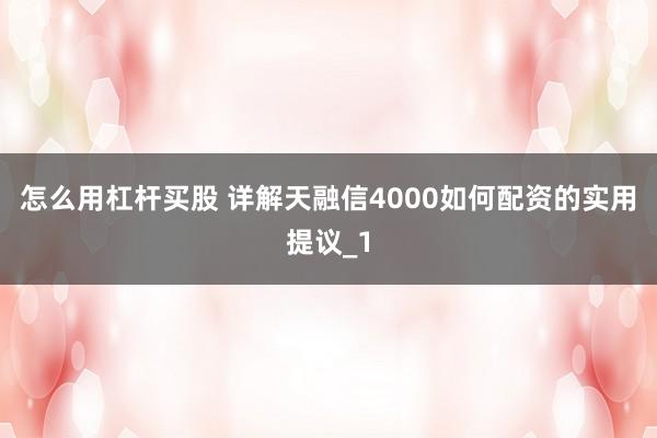 怎么用杠杆买股 详解天融信4000如何配资的实用提议_1
