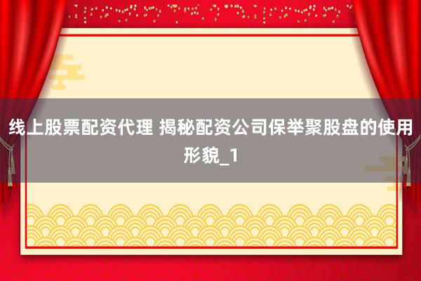 线上股票配资代理 揭秘配资公司保举聚股盘的使用形貌_1