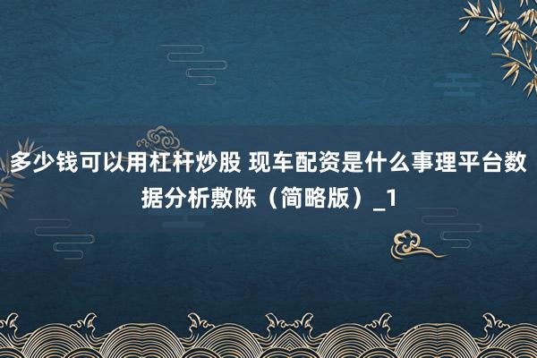 多少钱可以用杠杆炒股 现车配资是什么事理平台数据分析敷陈（简略版）_1