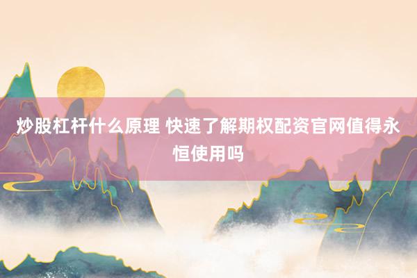 炒股杠杆什么原理 快速了解期权配资官网值得永恒使用吗