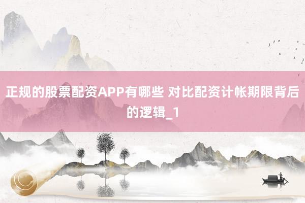 正规的股票配资APP有哪些 对比配资计帐期限背后的逻辑_1