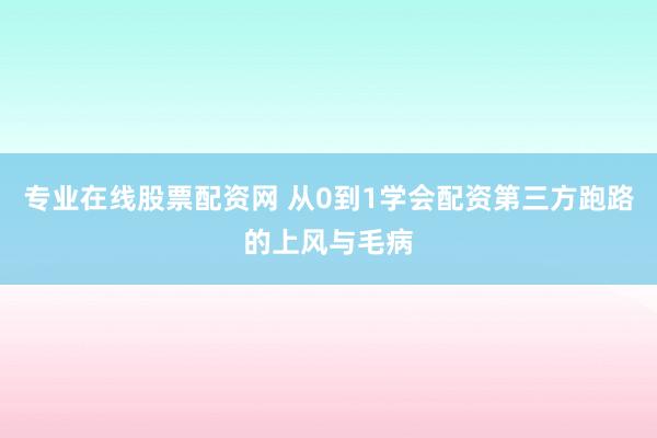 专业在线股票配资网 从0到1学会配资第三方跑路的上风与毛病