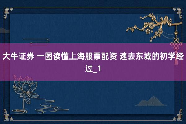 大牛证券 一图读懂上海股票配资 速去东城的初学经过_1