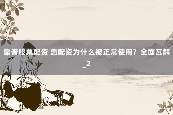 靠谱股票配资 惠配资为什么被正常使用？全面瓦解_2