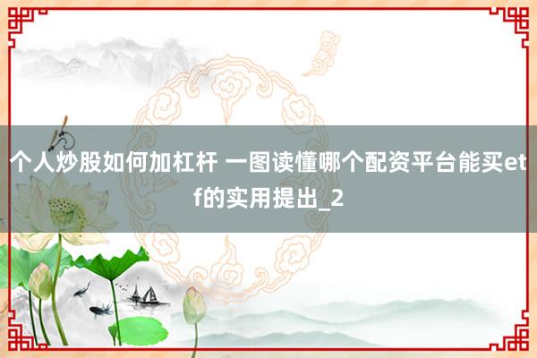 个人炒股如何加杠杆 一图读懂哪个配资平台能买etf的实用提出_2